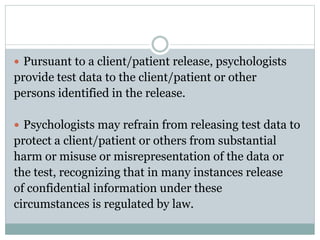 In the absence of a client/patient release, psychologists
provide test data only as required by law or court
order.
 