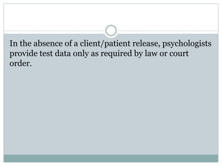  Should take into account the purpose of the
assessment as well as the various test factors, test-
taking abilities and other characteristics of the
person being assessed, such as situational, personal,
linguistic and cultural differences, that might affect
psychologists‘ judgments or reduce the accuracy of
their interpretations. They indicate any significant
limitations of their interpretations
 