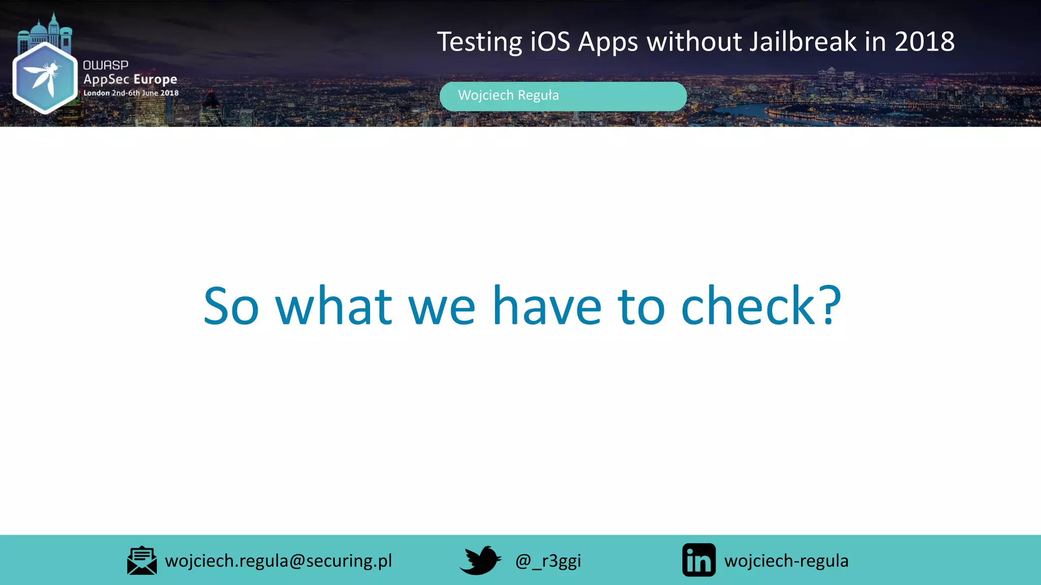 So what we have to check?
Wojciech Reguła
Testing iOS Apps without Jailbreak in 2018
wojciech.regula@securing.pl @_r3ggi wojciech-regula
 