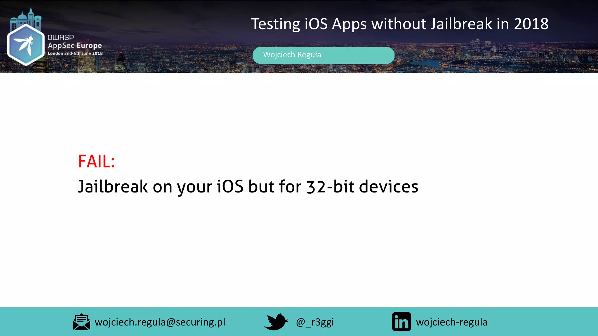 Wojciech Reguła
Testing iOS Apps without Jailbreak in 2018
FAIL:
Jailbreak on your iOS but for 32-bit devices
wojciech.regula@securing.pl @_r3ggi wojciech-regula
 