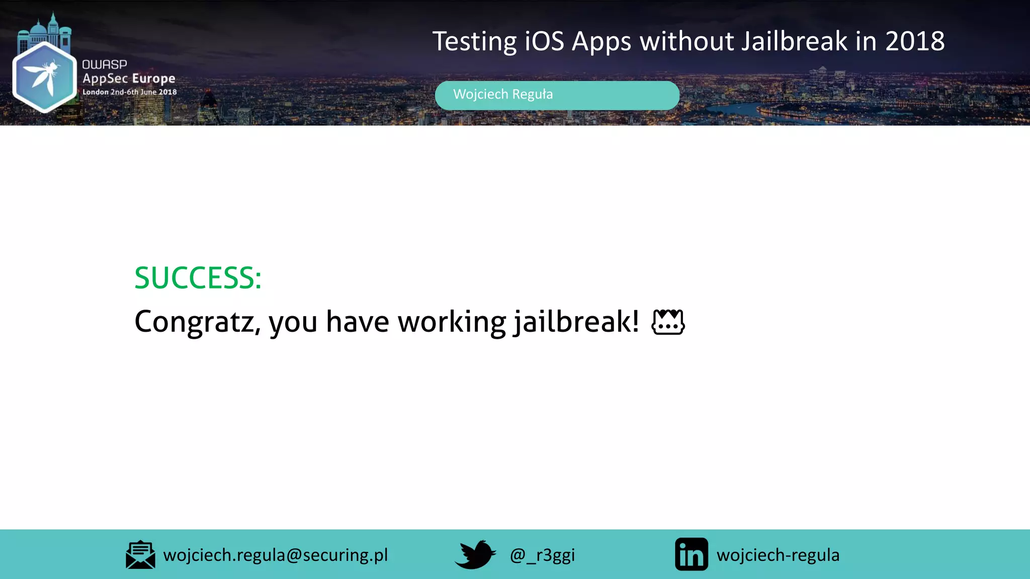 Wojciech Reguła
Testing iOS Apps without Jailbreak in 2018
SUCCESS:
Congratz, you have working jailbreak! 👑
wojciech.regula@securing.pl @_r3ggi wojciech-regula
 