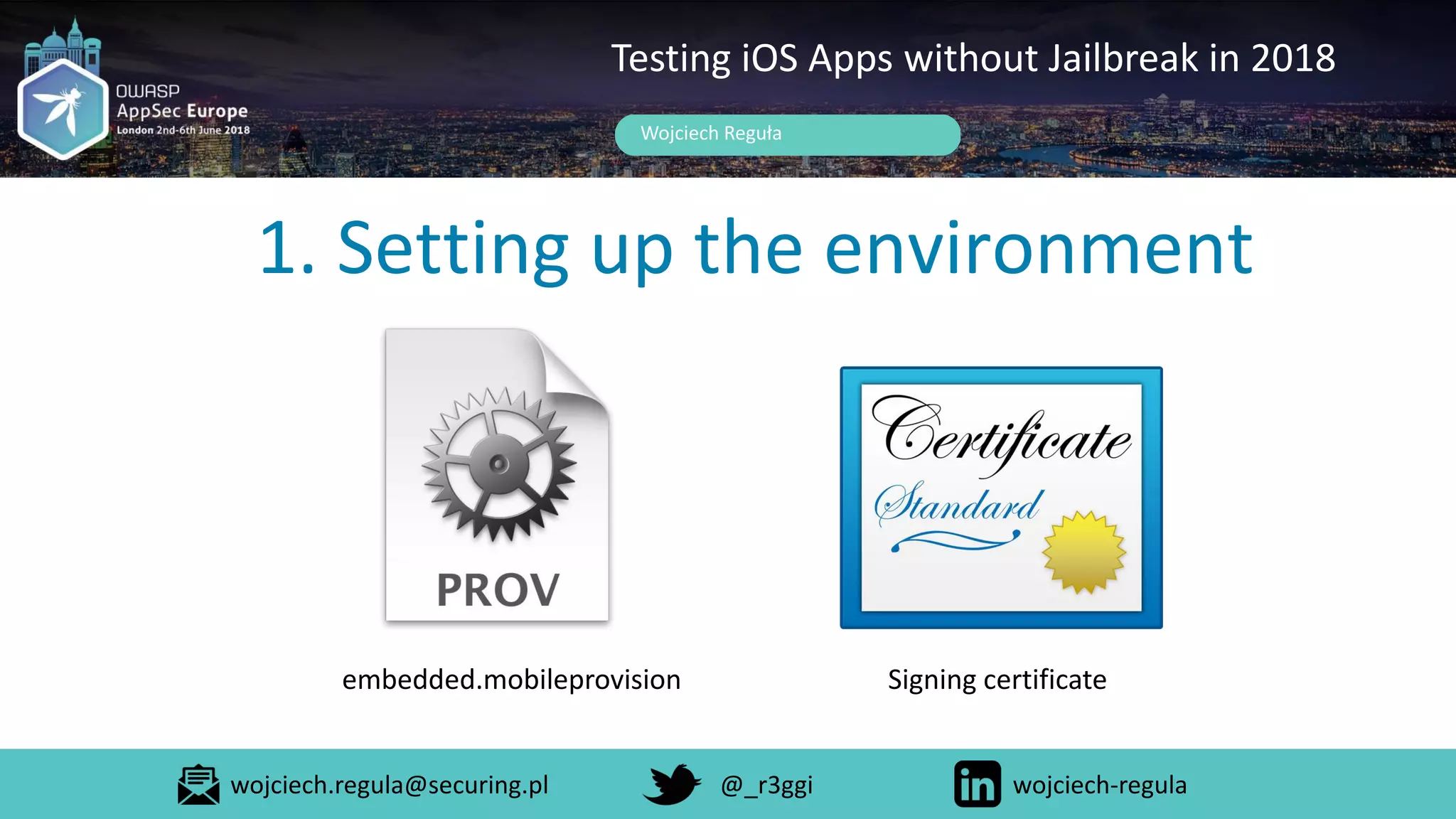 1. Setting up the environment
Wojciech Reguła
Testing iOS Apps without Jailbreak in 2018
embedded.mobileprovision Signing certificate
wojciech.regula@securing.pl @_r3ggi wojciech-regula
 