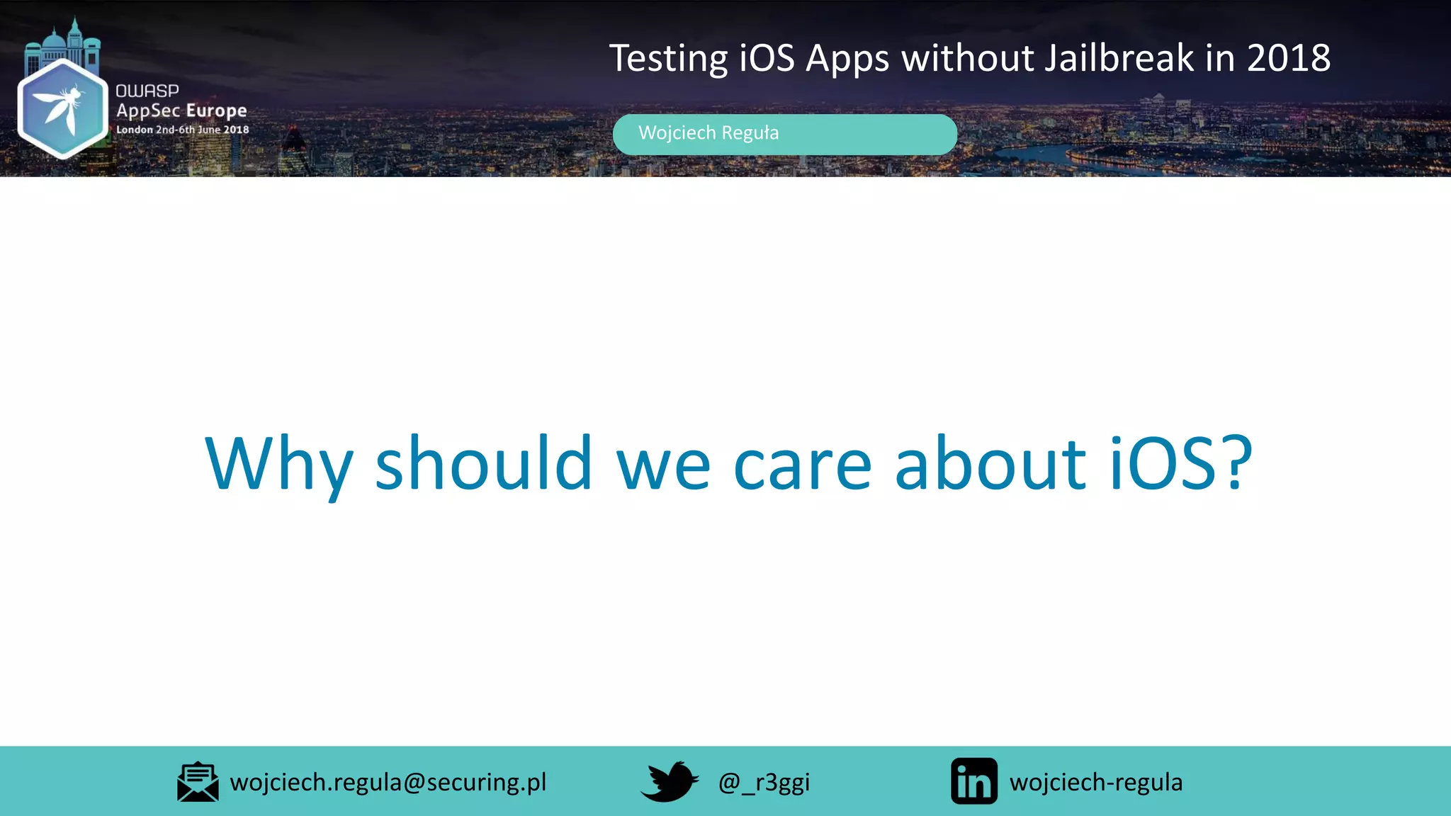 Why should we care about iOS?
Wojciech Reguła
Testing iOS Apps without Jailbreak in 2018
wojciech.regula@securing.pl @_r3ggi wojciech-regula
 