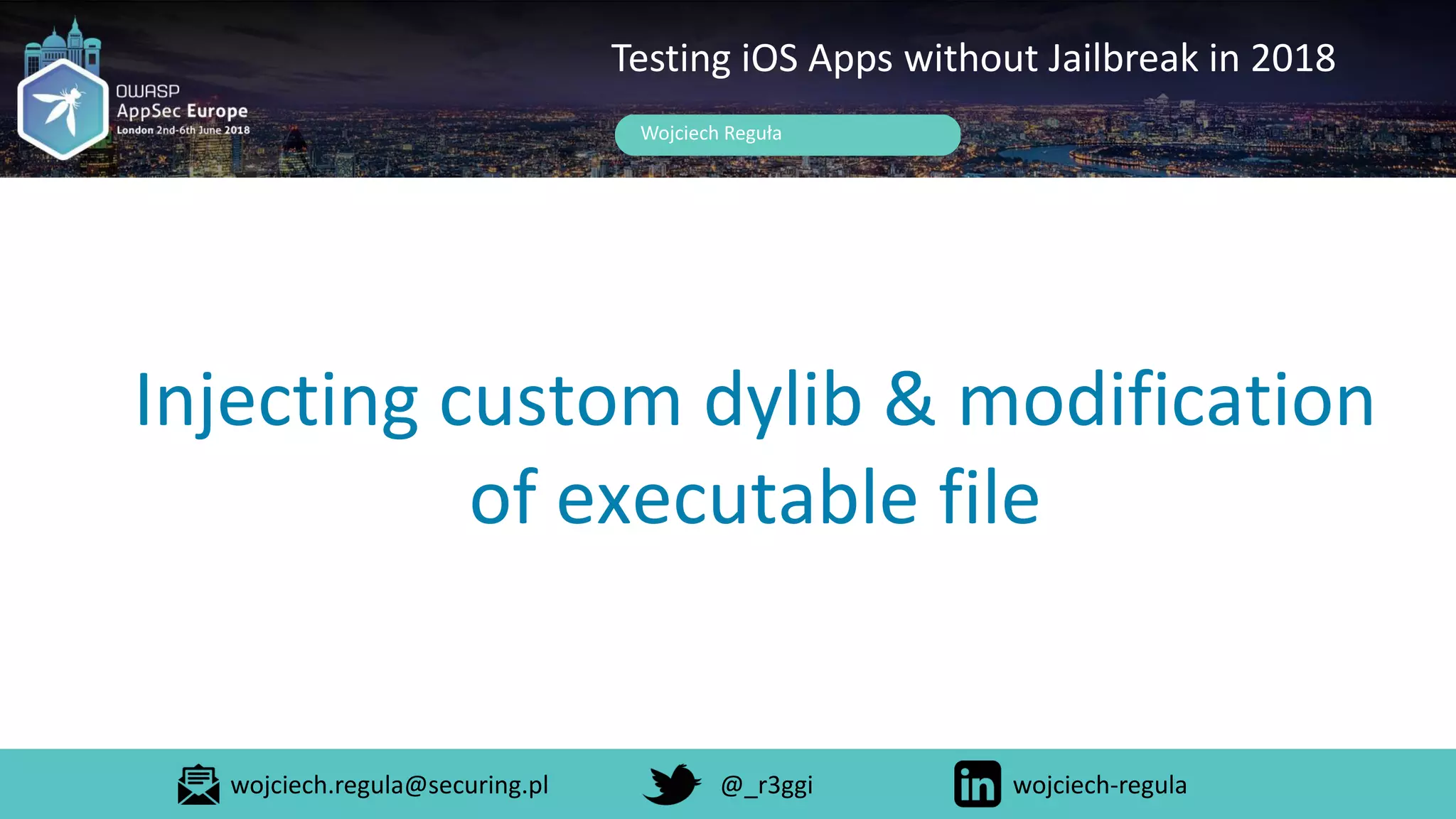 Injecting custom dylib & modification
of executable file
Wojciech Reguła
Testing iOS Apps without Jailbreak in 2018
wojciech.regula@securing.pl @_r3ggi wojciech-regula
 