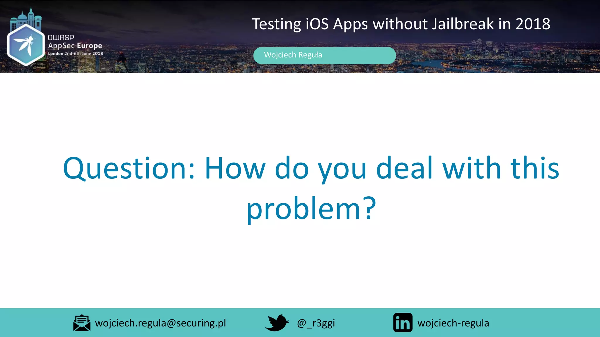 Question: How do you deal with this
problem?
Wojciech Reguła
Testing iOS Apps without Jailbreak in 2018
wojciech.regula@securing.pl @_r3ggi wojciech-regula
 