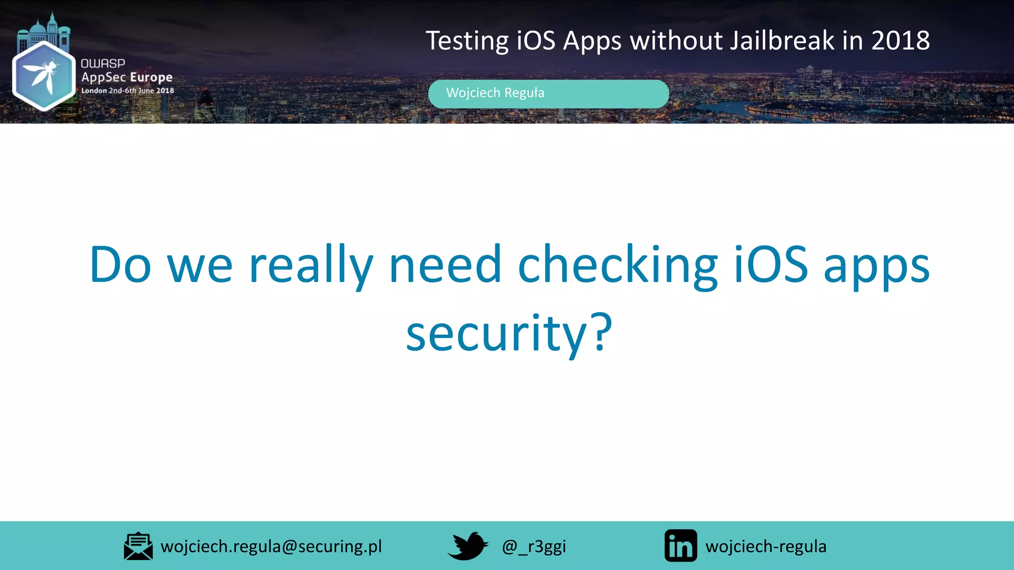 Do we really need checking iOS apps
security?
Wojciech Reguła
Testing iOS Apps without Jailbreak in 2018
wojciech.regula@securing.pl @_r3ggi wojciech-regula
 