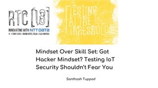 Mindset Over Skill Set: Got
Hacker Mindset? Testing IoT
Security Shouldn’t Fear You
Santhosh Tuppad
 