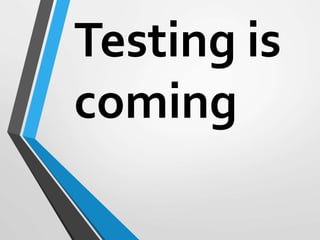 Testing is
coming
 