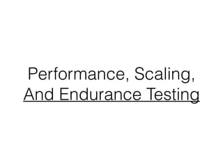 Performance, Scaling,
And Endurance Testing
 