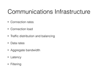 Communications Infrastructure
• Connection rates
• Connection load
• Trafﬁc distribution and balancing
• Data rates
• Aggregate bandwidth
• Latency
• Filtering
 