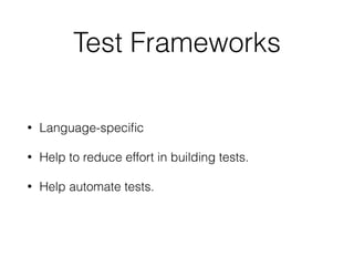 Test Frameworks
• Language-speciﬁc
• Help to reduce effort in building tests.
• Help automate tests.
 