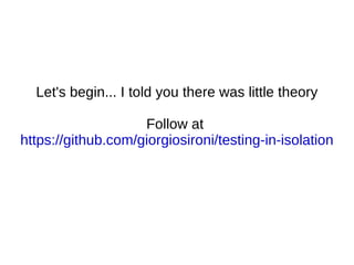 Let's begin... I told you there was little theory Follow at  https://github.com/giorgiosironi/testing-in-isolation 