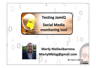 Testing JamiQ
 Social Media 
monitoring tool



 Marty Mallavibarrena
MartyMblog@gmail.com
 