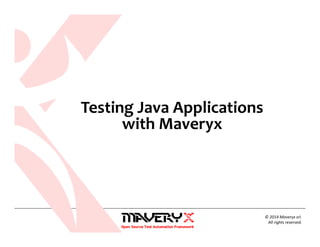 © 2014 Maveryx srl.
All rights reserved.
Testing Java Applications
with Maveryx
 
