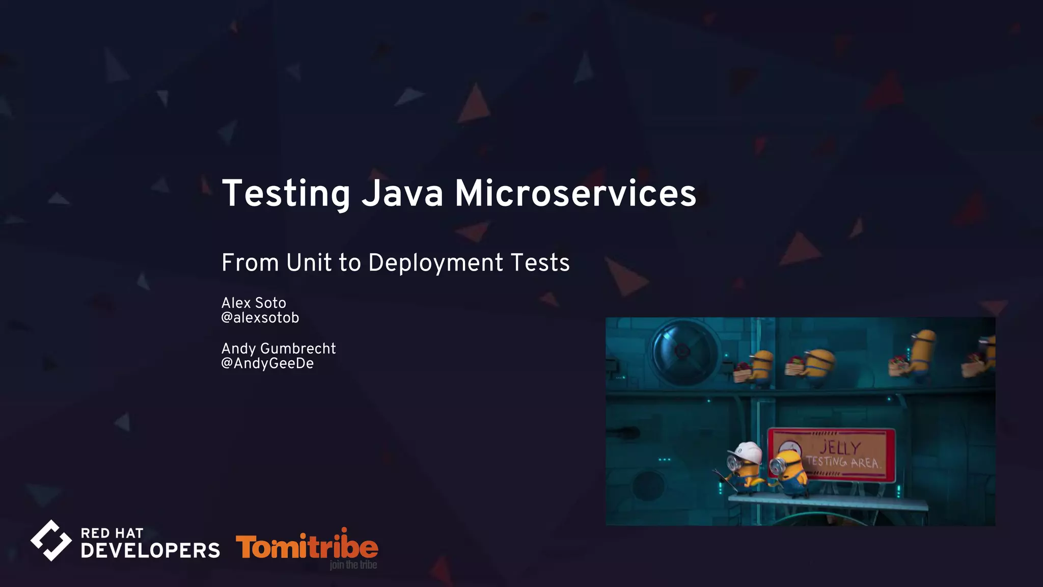 Testing Java Microservices
From Unit to Deployment Tests
Alex Soto
@alexsotob
Andy Gumbrecht
@AndyGeeDe
 