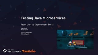 Testing Java Microservices
From Unit to Deployment Tests
Alex Soto
@alexsotob
Andy Gumbrecht
@AndyGeeDe
 