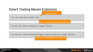@alexsotob
Smart Testing Maven Extension
curl -sSL https://git.io/v5jy6 | bash
9
4
Installs extension
mvn clean test -Dsmart.testing="new, changed, affected"
Runs only new, changed and prod related tests
mvn clean test -Dsmart.testing.mode=ordering -Dsmart.testing="new, changed, affected”
Prioritize new, changed and prod related tests
 