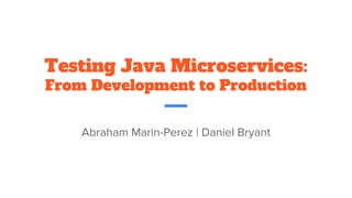 Testing Java Microservices:
From Development to Production
Abraham Marin-Perez | Daniel Bryant
 