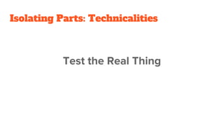 Isolating Parts: Technicalities
Test the Real Thing
 