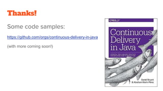 Thanks!
Some code samples:
https://github.com/orgs/continuous-delivery-in-java
(with more coming soon!)
 