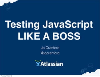 Testing JavaScript
          LIKE A BOSS
                       Jo Cranford
                       @jocranford




Thursday, 19 July 12
 