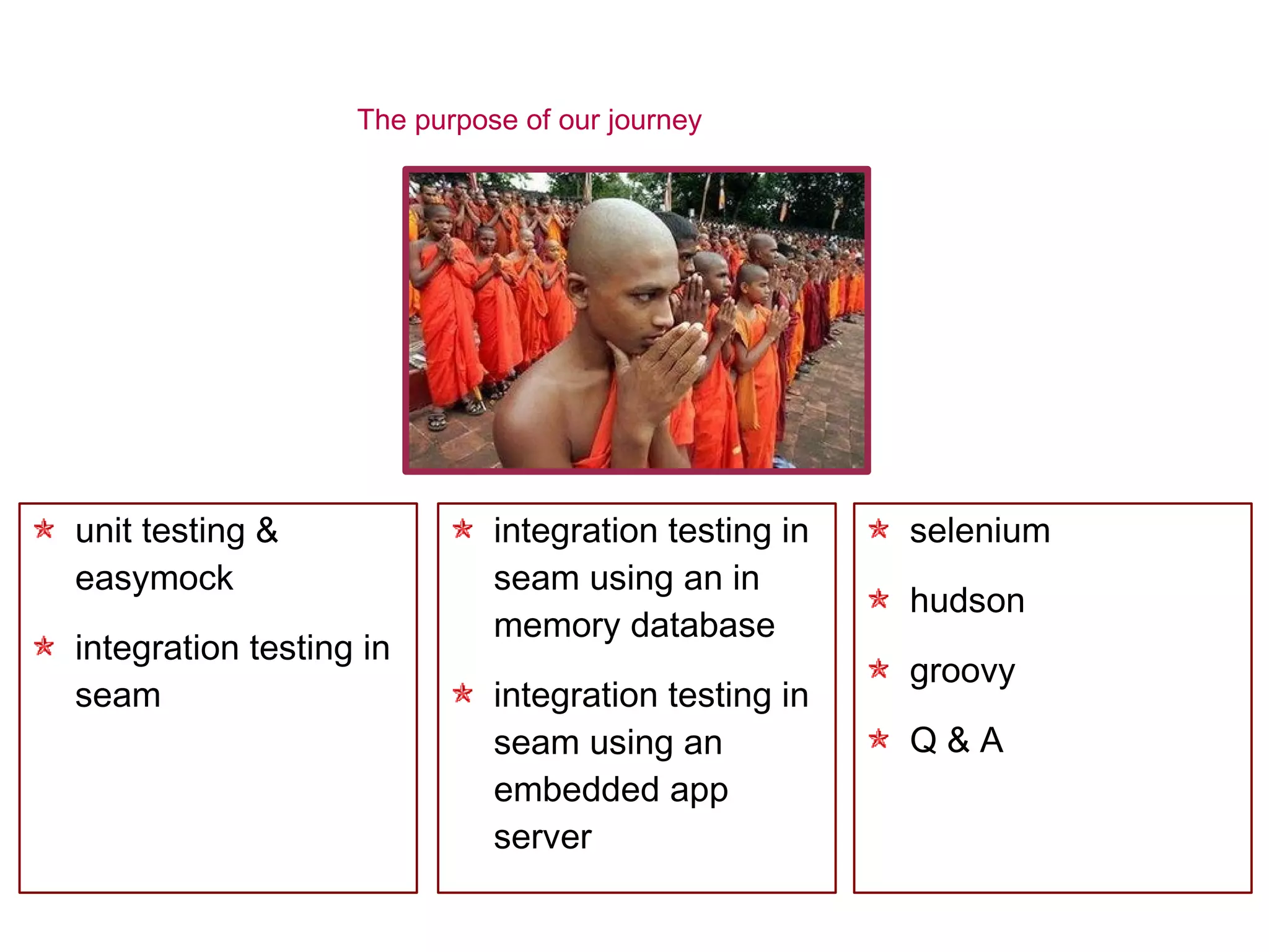 The purpose of our journey integration testing in seam using an in memory database integration testing in seam using an  embedded app server unit testing & easymock integration testing in seam selenium hudson groovy Q & A 