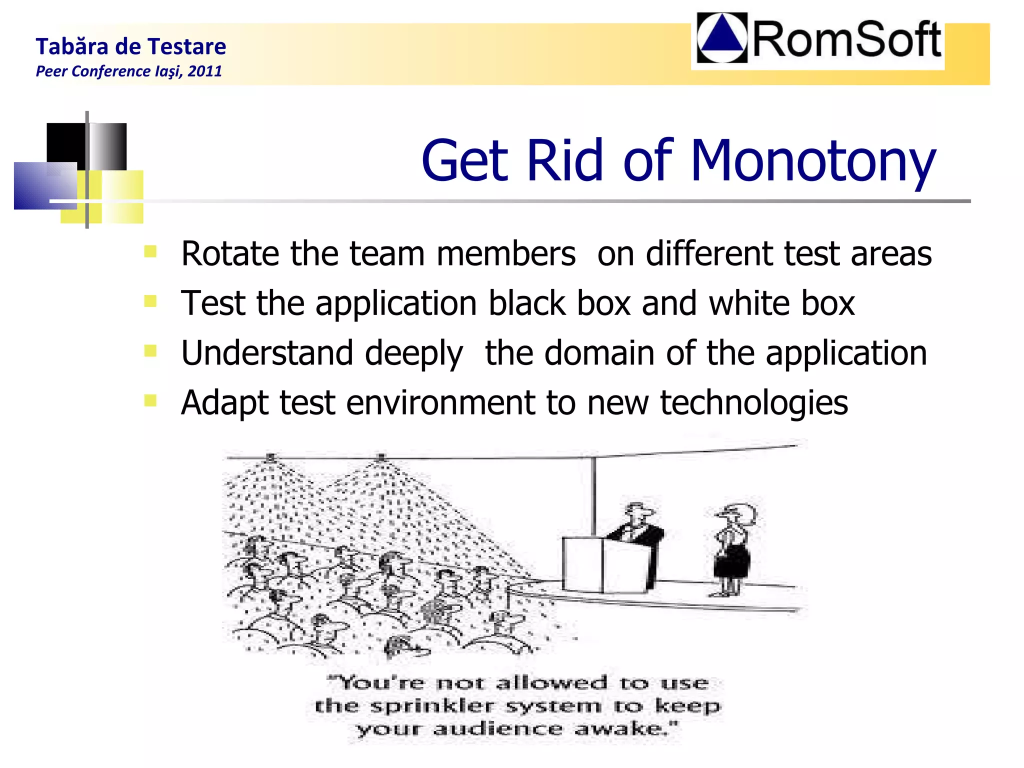 Get  R id of  M onotony Rotate the team members  on different test areas Test the application black box and white box Understand deeply  the domain of the application Adapt test environment to new technologies Tabăra de Testare Peer Conference Iaşi, 2011  