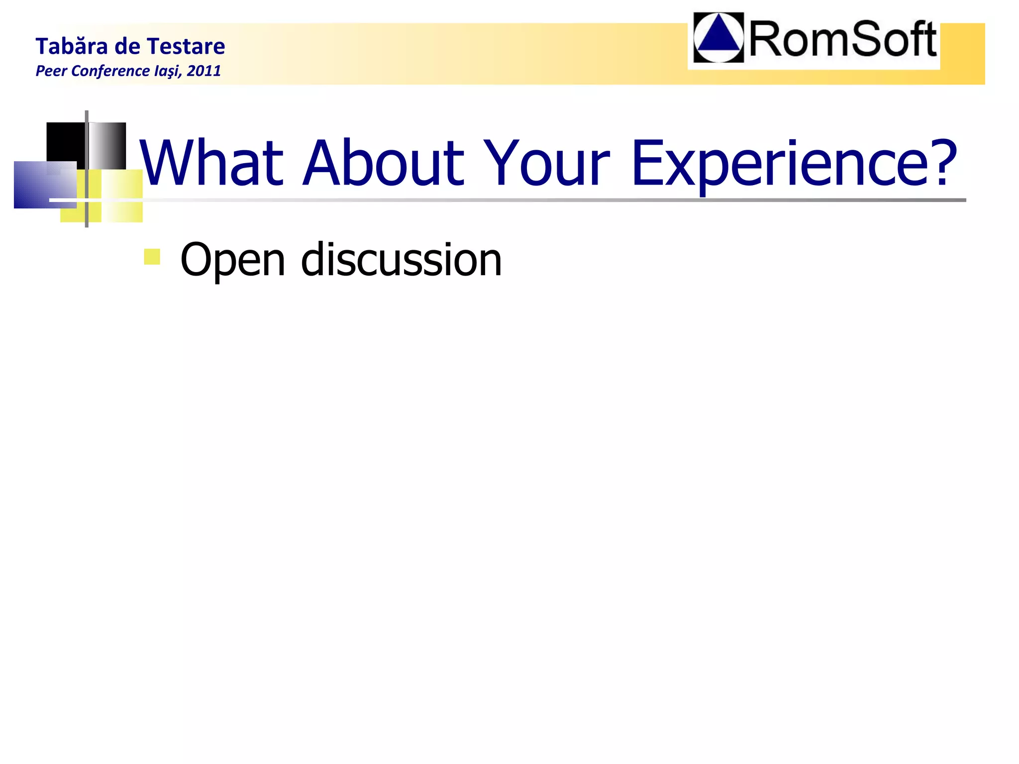 What About Your Experience? Open discussion Tabăra de Testare Peer Conference Iaşi, 2011  