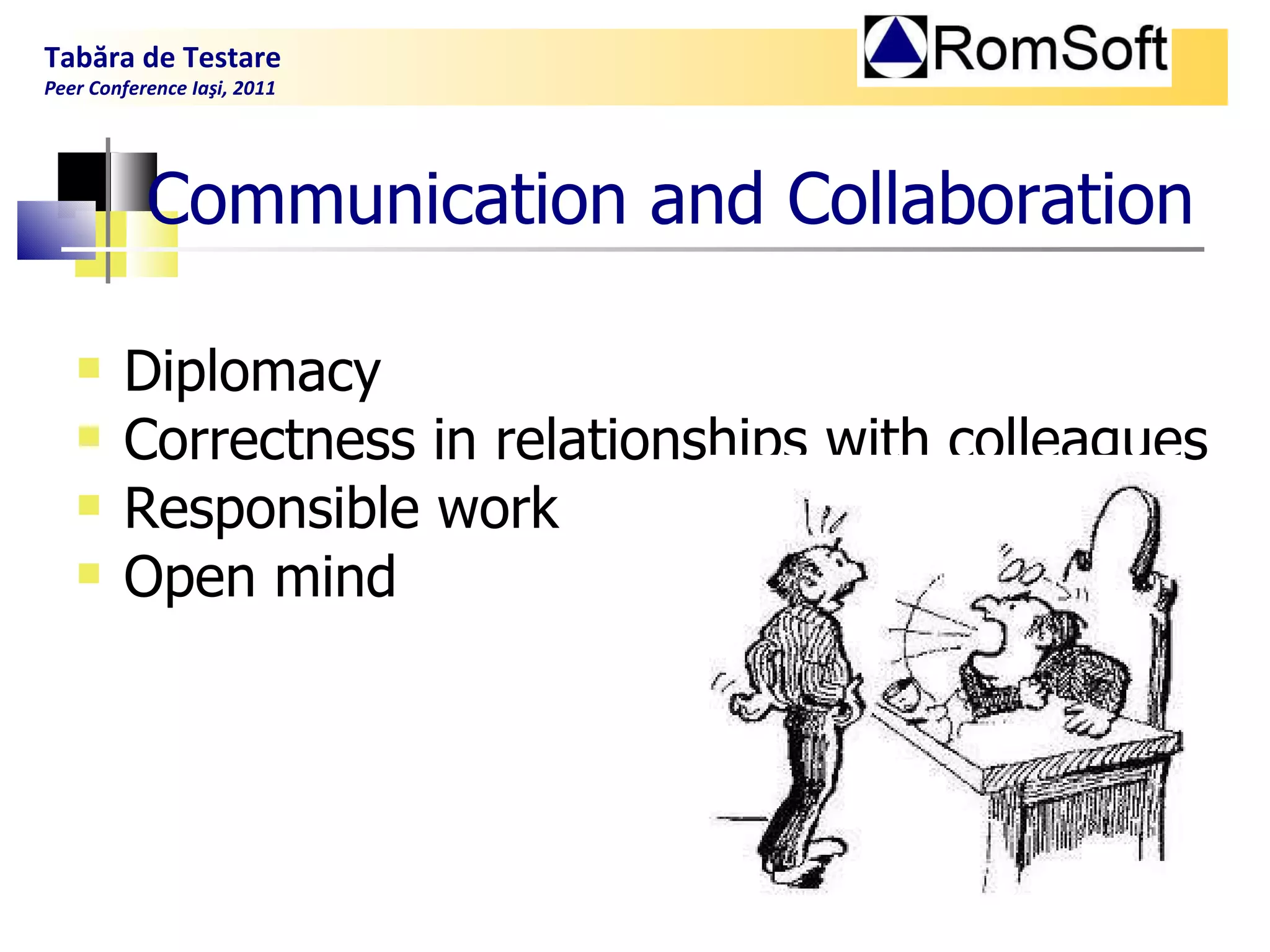 Diplomacy  Correctness in relationships with colleagues  Responsible work  Open mind Communication and Collaboration Tabăra de Testare Peer Conference Iaşi, 2011  