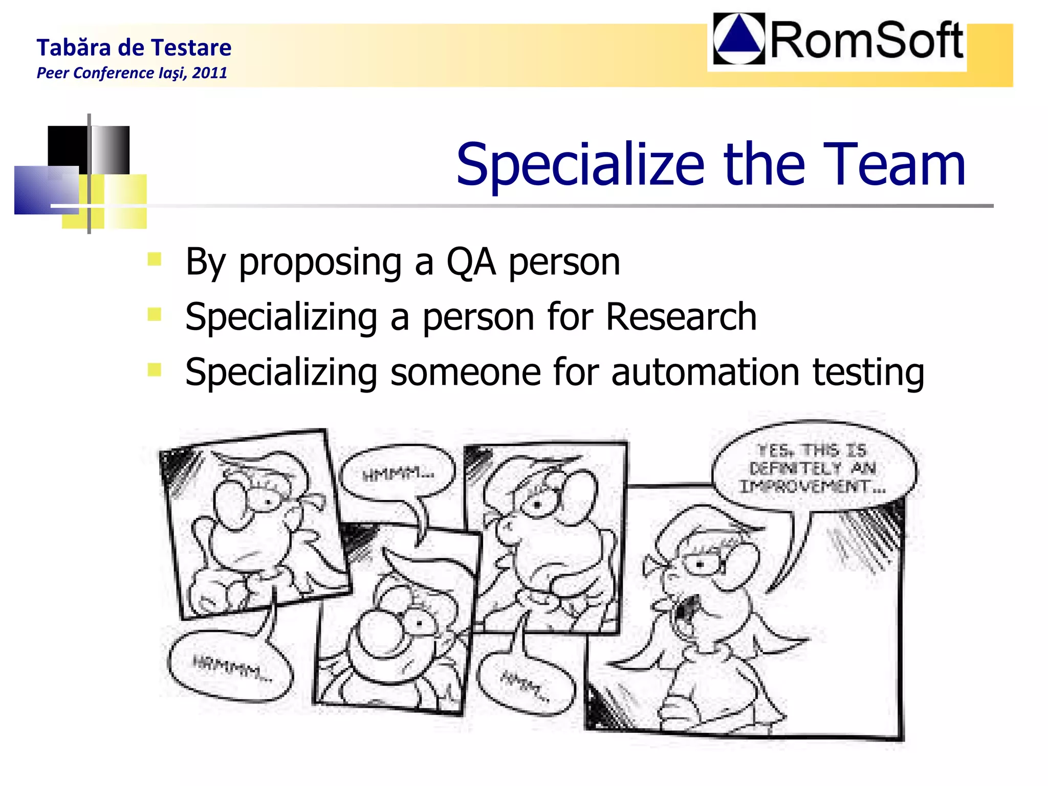 Specialize the  T eam By proposing a QA person  Specializing a person for Research Specializing someone for automation testing Tabăra de Testare Peer Conference Iaşi, 2011  