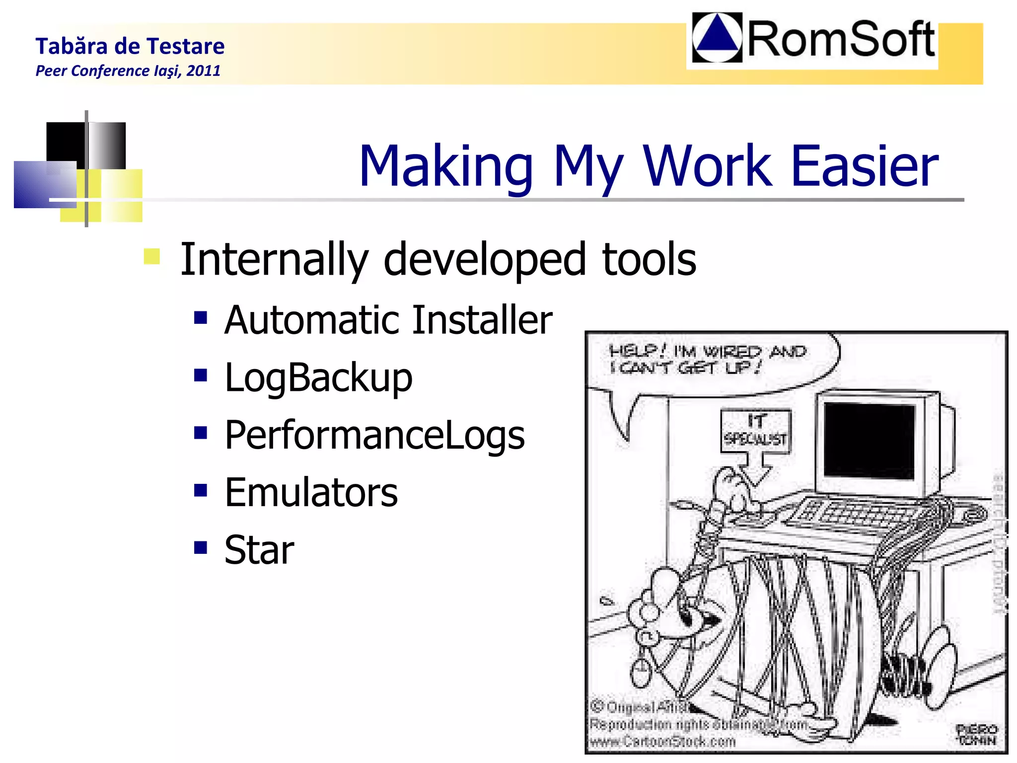 Making  M y  W ork  E asier Internally  developed  tools Automatic Installer LogBackup PerformanceLogs Emulators Star Tabăra de Testare Peer Conference Iaşi, 2011  