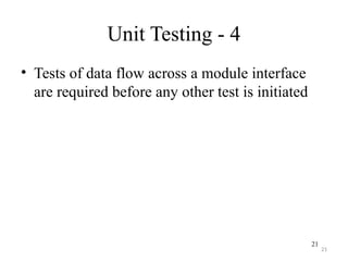 21
Unit Testing - 4
• Tests of data flow across a module interface
are required before any other test is initiated
21
 