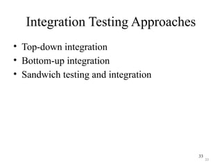 33
Integration Testing Approaches
• Top-down integration
• Bottom-up integration
• Sandwich testing and integration
33
 