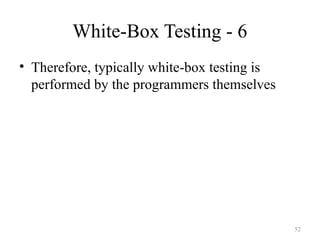 White-Box Testing - 6
• Therefore, typically white-box testing is
performed by the programmers themselves
52
 
