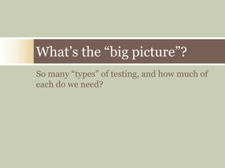 So many “types” of testing, and how much of each do we need?What’s the “big picture”?