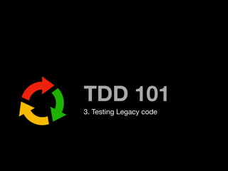 TDD 101
3. Testing Legacy code
 