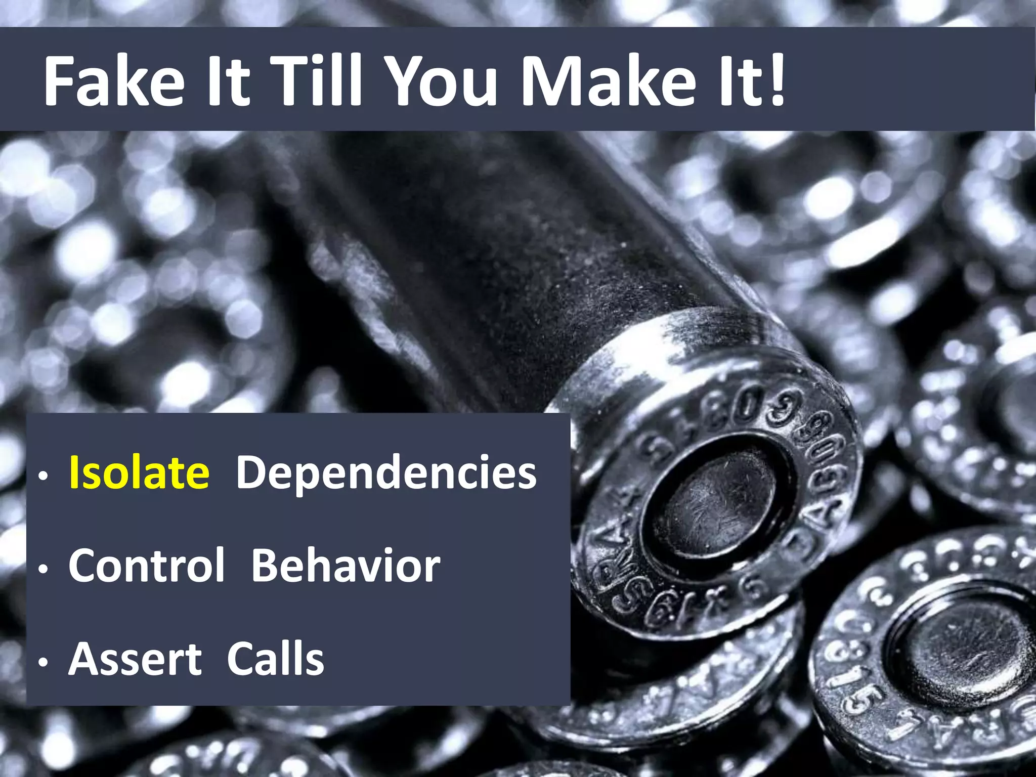 • Isolate Dependencies
• Control Behavior
• Assert Calls
Fake It Till You Make It!
 