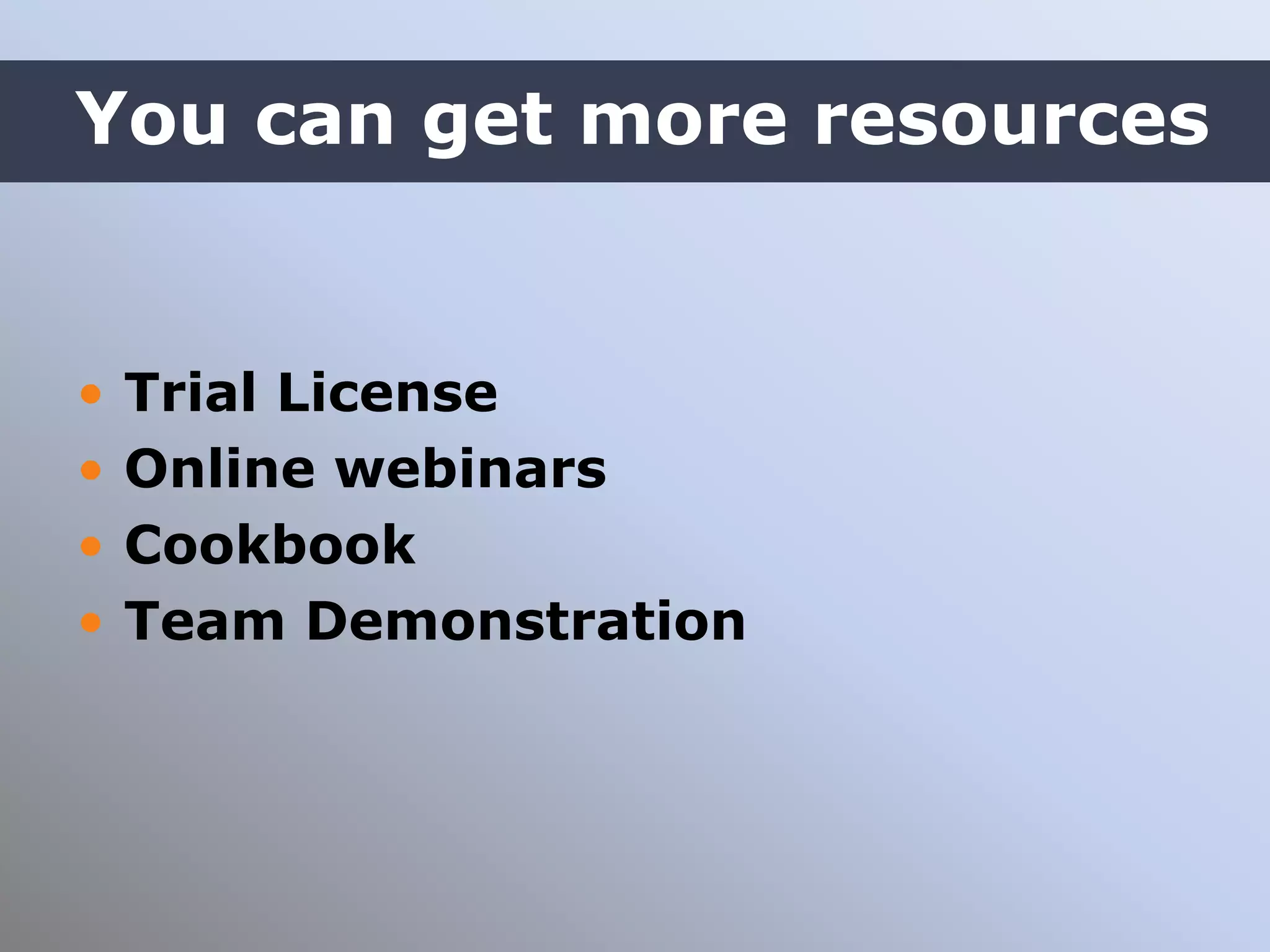 • Trial License
• Online webinars
• Cookbook
• Team Demonstration
You can get more resources
 