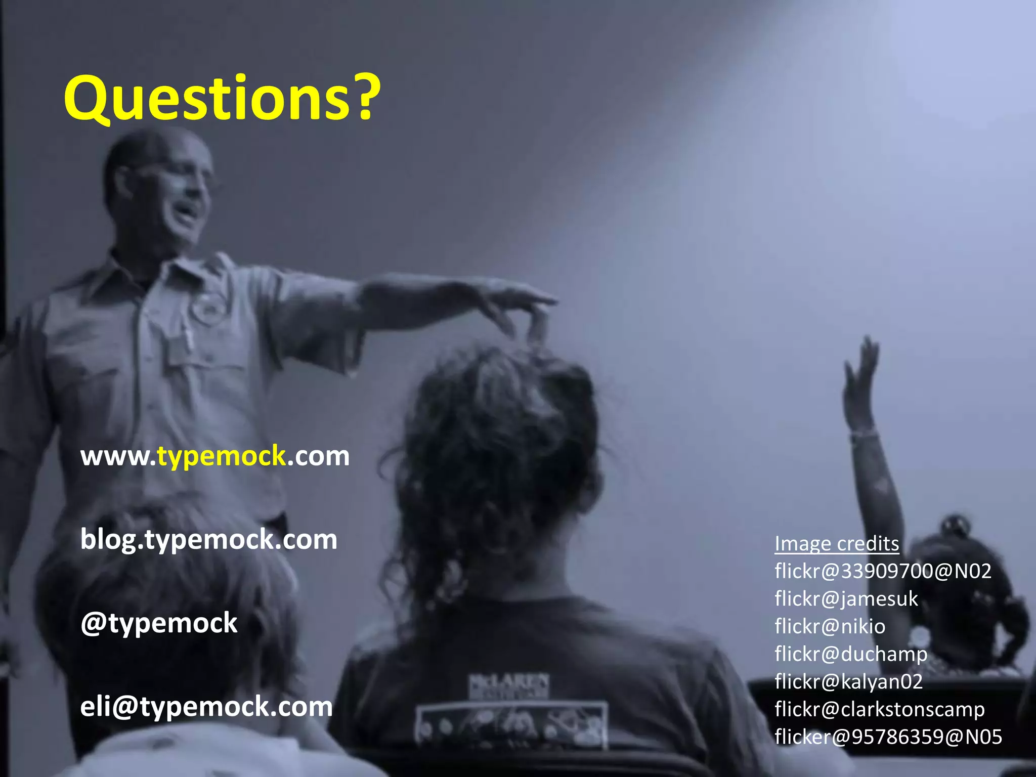 www.typemock.com
blog.typemock.com
@typemock
eli@typemock.com
Questions?
Image credits
flickr@33909700@N02
flickr@jamesuk
flickr@nikio
flickr@duchamp
flickr@kalyan02
flickr@clarkstonscamp
flicker@95786359@N05
 