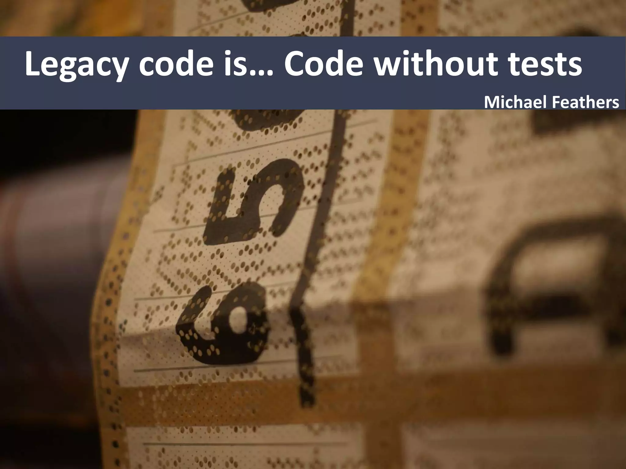 Legacy code is… Code without tests
Michael Feathers
 
