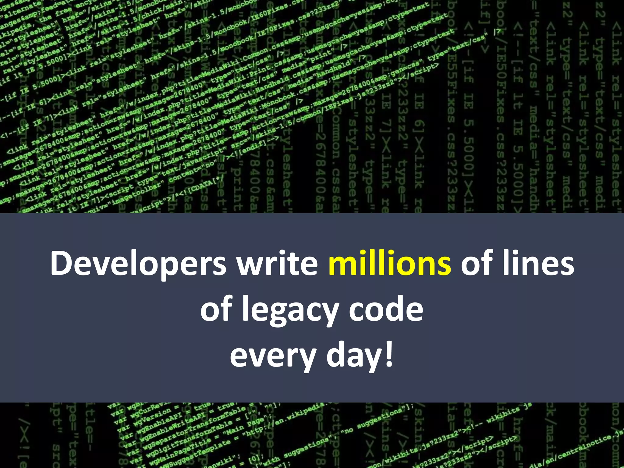 Developers write millions of lines
of legacy code
every day!
 