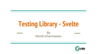 Testing Library - Svelte
By
Nendi Isharmawan
 