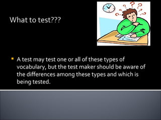    A test may test one or all of these types of
    vocabulary, but the test maker should be aware of
    the differences among these types and which is
    being tested.
 