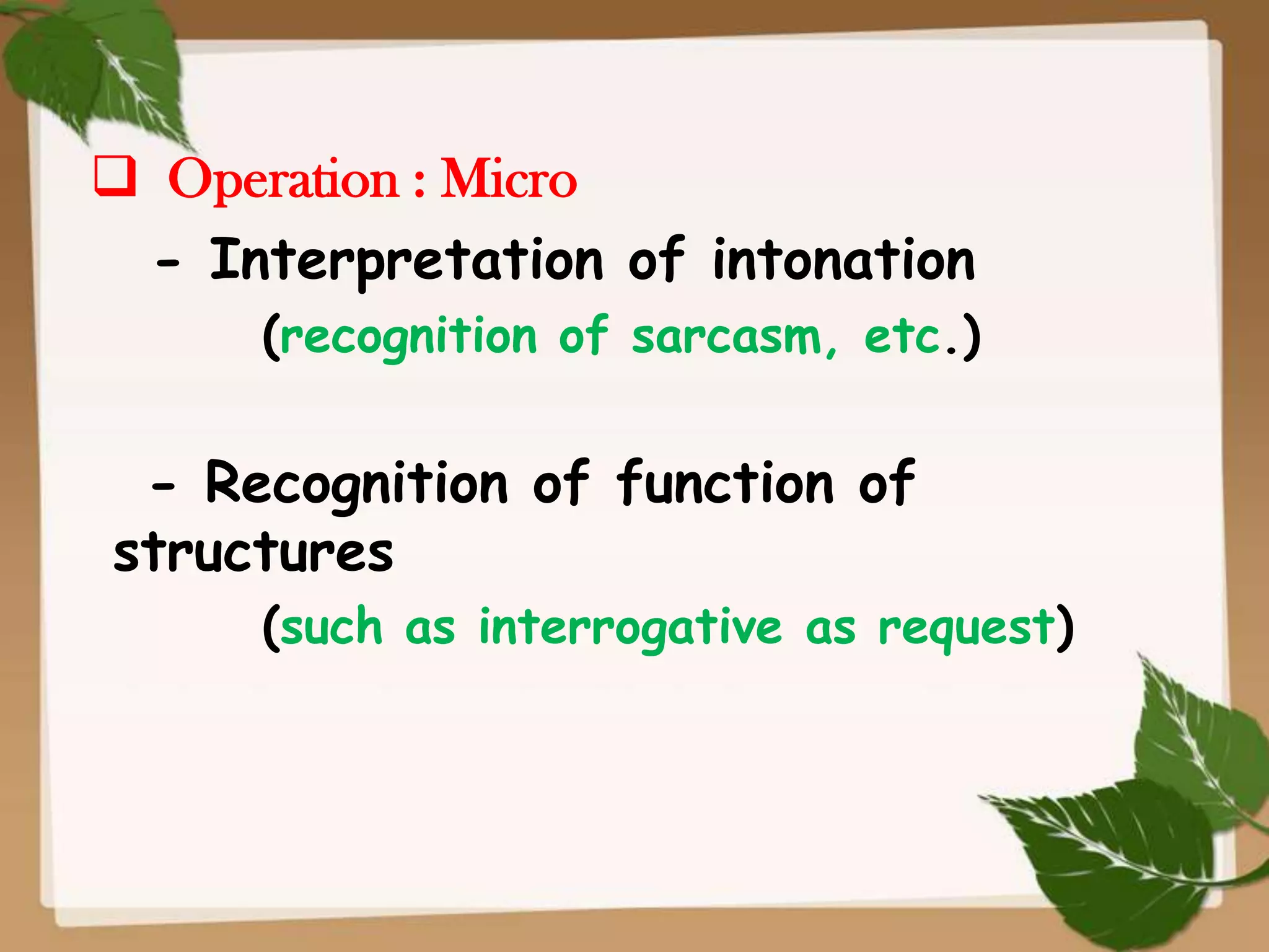  Operation : Micro
- Interpretation of intonation
(recognition of sarcasm, etc.)

- Recognition of function of
structures
(such as interrogative as request)

 