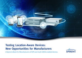 Testing Location-Aware Devices:
New Opportunities for Manufacturers
A Spirent eBook for Manufacturers of GPS and multi-GNSS-enabled devices
 
