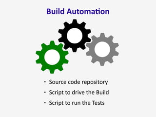 Build Automation
● Source code repository
● Script to drive the Build
● Script to run the Tests
 