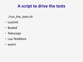A script to drive the tests
./run_the_tests.sh
● LuaUnit
● Busted
● Telescope
● Lua-TestMore
● assert
 