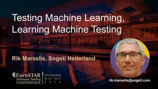 Testing Machine Learning,
Learning Machine Testing
Rik Marselis, Sogeti Nederland
rik.marselis@sogeti.com
 
