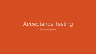 Acceptance Testing
Scenario Based
 