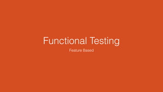 Functional Testing
Feature Based
 